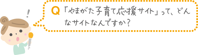 Q.「やまがた子育て応援サイト」って、どんなサイトなんですか?