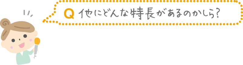Q.他にどんな特長があるのかしら?