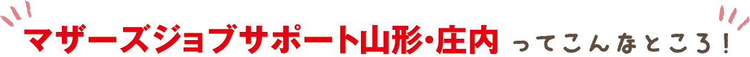 マザーズジョブサポート山形・庄内ってこんなところ！